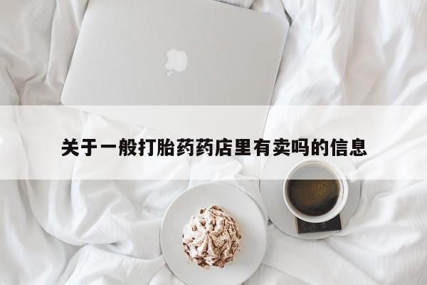 卖正品米索前列醇片微信关于一般打胎药药店里有卖吗的信息