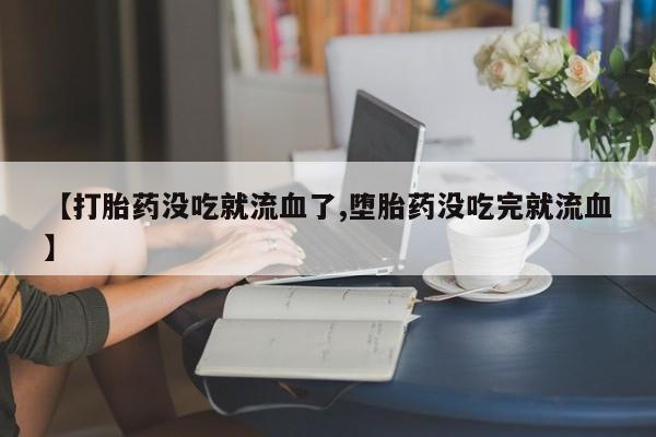 卖正品米索前列醇片微信【打胎药没吃就流血了,堕胎药没吃完就流血】