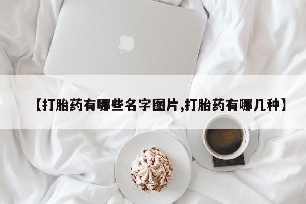 卖正品米索前列醇片微信【打胎药有哪些名字图片,打胎药有哪几种】