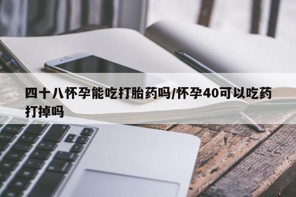 卖正品米索前列醇片微信四十八怀孕能吃打胎药吗/怀孕40可以吃药打掉吗