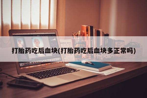 卖正品米索前列醇片微信打胎药吃后血块(打胎药吃后血块多正常吗)