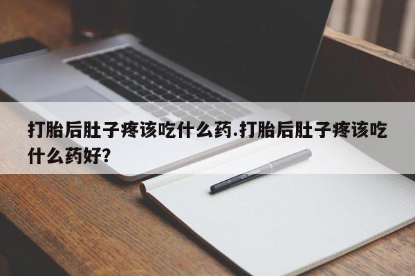 卖正品米索前列醇片微信打胎后肚子疼该吃什么药.打胎后肚子疼该吃什么药好？