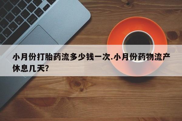 卖正品米索前列醇片微信小月份打胎药流多少钱一次.小月份药物流产休息几天？