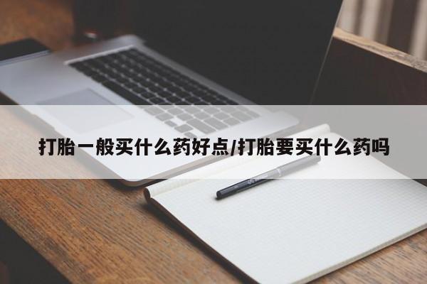 卖正品米索前列醇片微信打胎一般买什么药好点/打胎要买什么药吗
