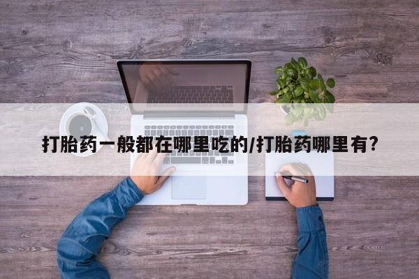 卖正品米索前列醇片微信打胎药一般都在哪里吃的/打胎药哪里有?