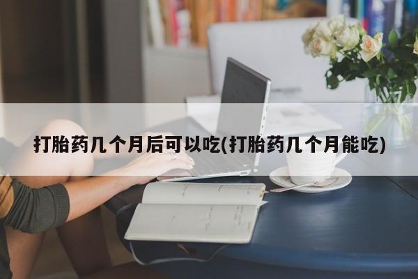 卖正品米索前列醇片微信打胎药几个月后可以吃(打胎药几个月能吃)