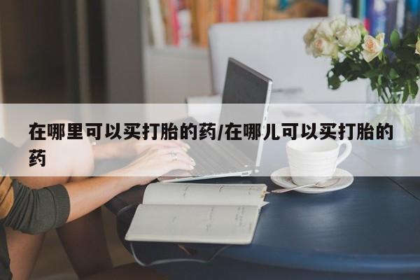 卖正品米索前列醇片微信在哪里可以买打胎的药/在哪儿可以买打胎的药