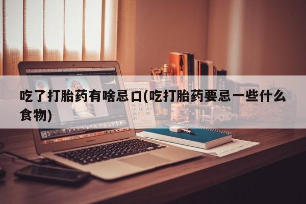 卖正品米索前列醇片微信吃了打胎药有啥忌口(吃打胎药要忌一些什么食物)