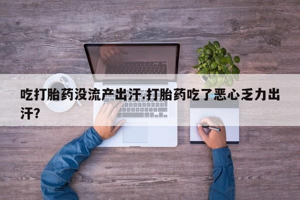 卖正品米索前列醇片微信吃打胎药没流产出汗.打胎药吃了恶心乏力出汗？