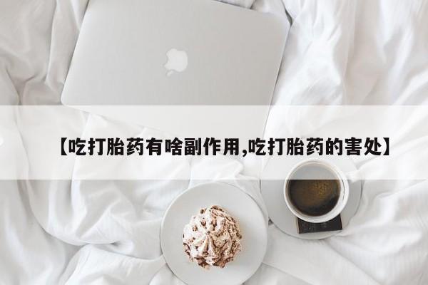 卖正品米索前列醇片微信【吃打胎药有啥副作用,吃打胎药的害处】