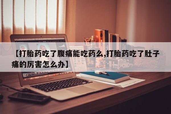 卖正品米索前列醇片微信【打胎药吃了腹痛能吃药么,打胎药吃了肚子痛的厉害怎么办】