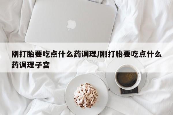 卖正品米索前列醇片微信刚打胎要吃点什么药调理/刚打胎要吃点什么药调理子宫