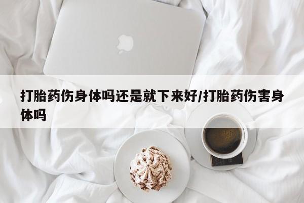 卖正品米索前列醇片微信打胎药伤身体吗还是就下来好/打胎药伤害身体吗