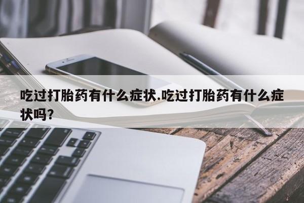 卖正品米索前列醇片微信吃过打胎药有什么症状.吃过打胎药有什么症状吗？