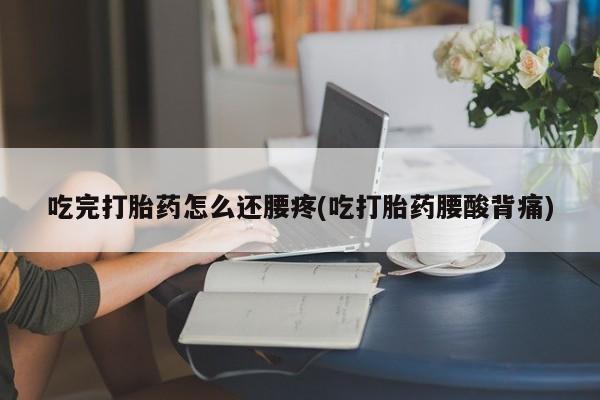 卖正品米索前列醇片微信吃完打胎药怎么还腰疼(吃打胎药腰酸背痛)