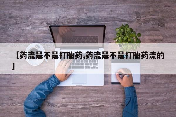 卖正品米索前列醇片微信【药流是不是打胎药,药流是不是打胎药流的】
