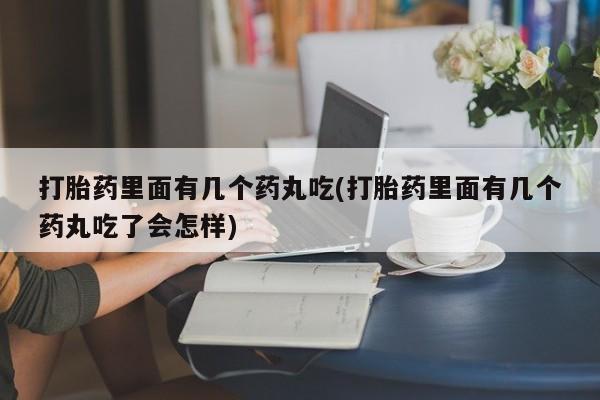 卖正品米索前列醇片微信打胎药里面有几个药丸吃(打胎药里面有几个药丸吃了会怎样)