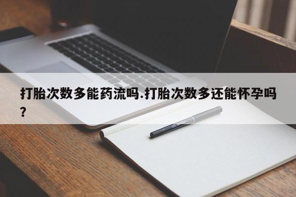 卖正品米索前列醇片微信打胎次数多能药流吗.打胎次数多还能怀孕吗？