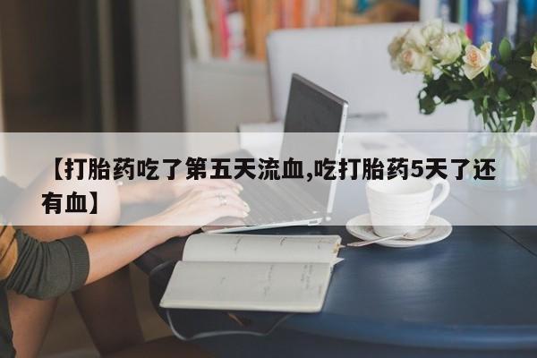卖正品米索前列醇片微信【打胎药吃了第五天流血,吃打胎药5天了还有血】