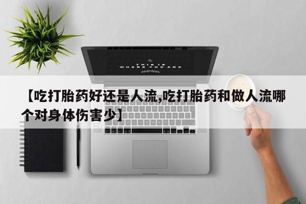 卖正品米索前列醇片微信【吃打胎药好还是人流,吃打胎药和做人流哪个对身体伤害少】