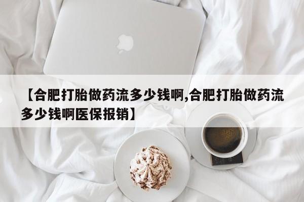 卖正品米索前列醇片微信【合肥打胎做药流多少钱啊,合肥打胎做药流多少钱啊医保报销】