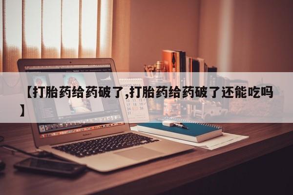 卖正品米索前列醇片微信【打胎药给药破了,打胎药给药破了还能吃吗】