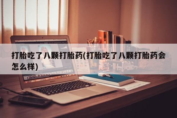 卖正品米索前列醇片微信打胎吃了八颗打胎药(打胎吃了八颗打胎药会怎么样)