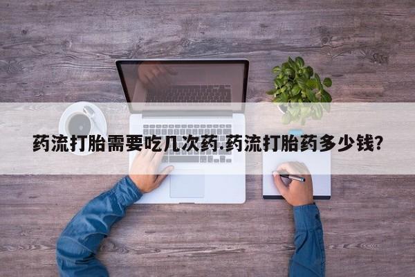 卖正品米索前列醇片微信药流打胎需要吃几次药.药流打胎药多少钱？