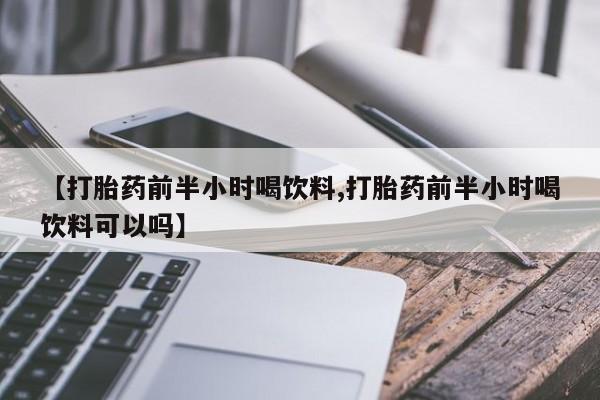 卖正品米索前列醇片微信【打胎药前半小时喝饮料,打胎药前半小时喝饮料可以吗】
