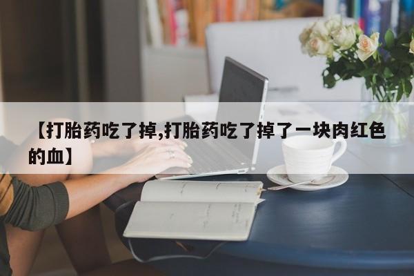 卖正品米索前列醇片微信【打胎药吃了掉,打胎药吃了掉了一块肉红色的血】