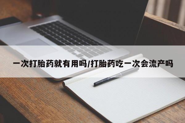 卖正品米索前列醇片微信一次打胎药就有用吗/打胎药吃一次会流产吗