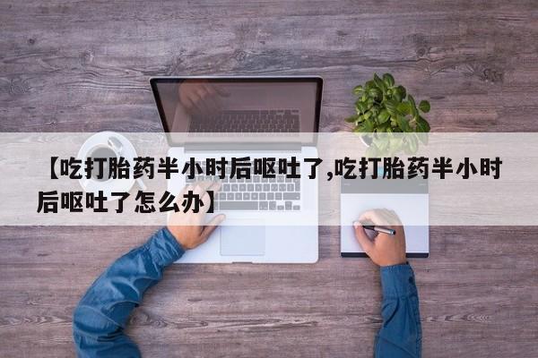 卖正品米索前列醇片微信【吃打胎药半小时后呕吐了,吃打胎药半小时后呕吐了怎么办】