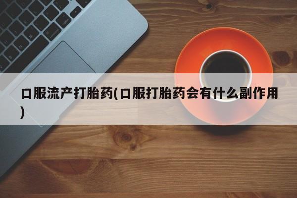 卖正品米索前列醇片微信口服流产打胎药(口服打胎药会有什么副作用)