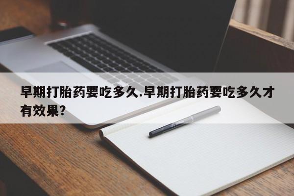 卖正品米索前列醇片微信早期打胎药要吃多久.早期打胎药要吃多久才有效果？