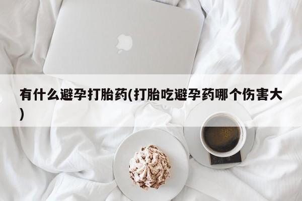 卖正品米索前列醇片微信有什么避孕打胎药(打胎吃避孕药哪个伤害大)