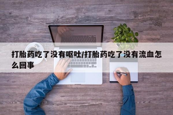 卖正品米索前列醇片微信打胎药吃了没有呕吐/打胎药吃了没有流血怎么回事