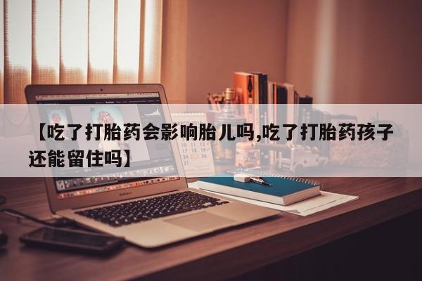 卖正品米索前列醇片微信【吃了打胎药会影响胎儿吗,吃了打胎药孩子还能留住吗】