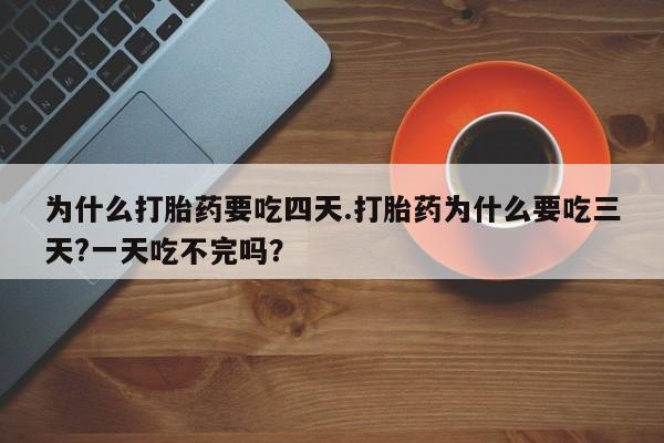 卖正品米索前列醇片微信为什么打胎药要吃四天.打胎药为什么要吃三天?一天吃不完吗？