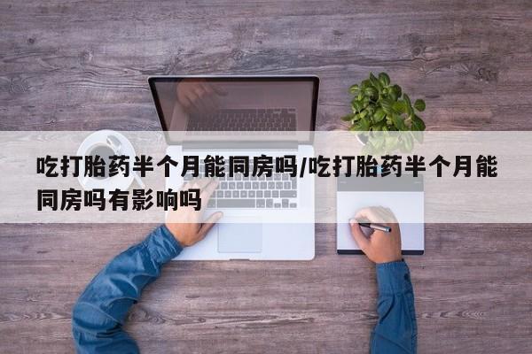 卖正品米索前列醇片微信吃打胎药半个月能同房吗/吃打胎药半个月能同房吗有影响吗