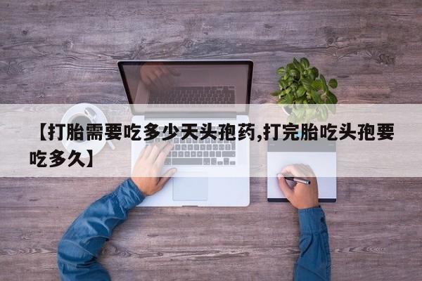 卖正品米索前列醇片微信【打胎需要吃多少天头孢药,打完胎吃头孢要吃多久】