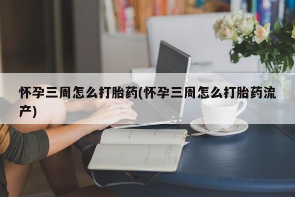 卖正品米索前列醇片微信怀孕三周怎么打胎药(怀孕三周怎么打胎药流产)