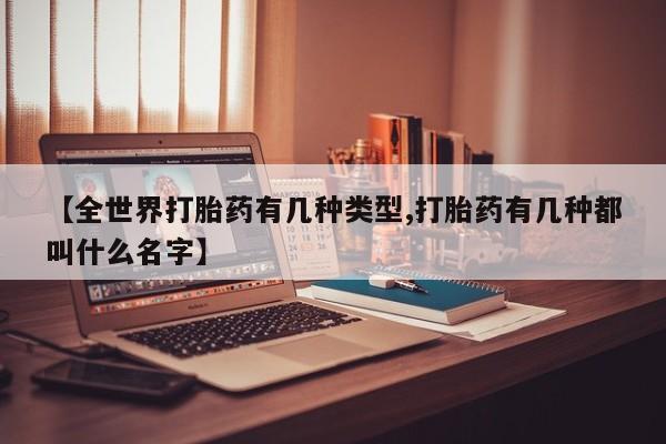 卖正品米索前列醇片微信【全世界打胎药有几种类型,打胎药有几种都叫什么名字】