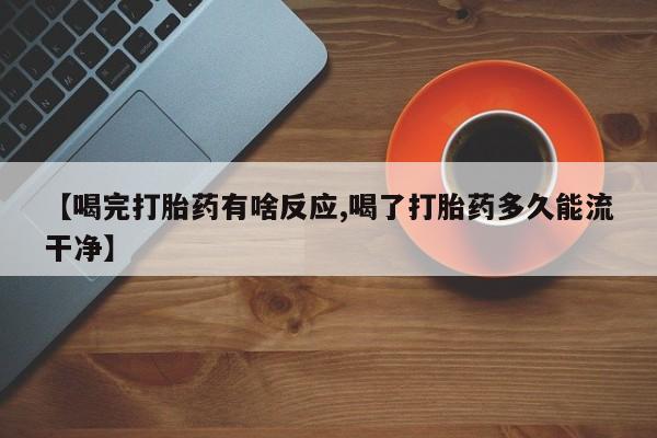 卖正品米索前列醇片微信【喝完打胎药有啥反应,喝了打胎药多久能流干净】