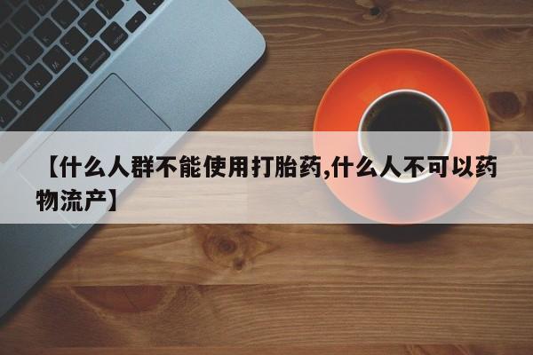 卖正品米索前列醇片微信【什么人群不能使用打胎药,什么人不可以药物流产】
