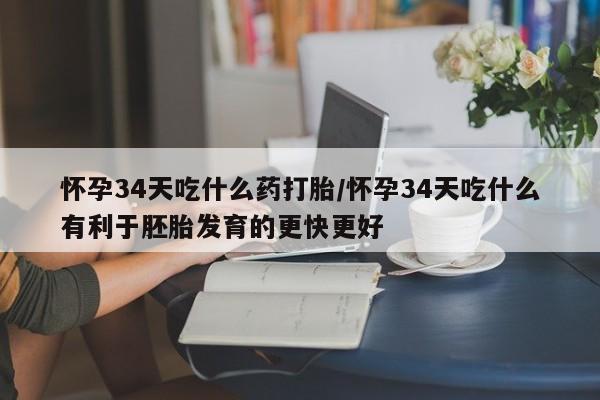 卖正品米索前列醇片微信怀孕34天吃什么药打胎/怀孕34天吃什么有利于胚胎发育的更快更好