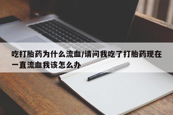 卖正品米索前列醇片微信吃打胎药为什么流血/请问我吃了打胎药现在一直流血我该怎么办