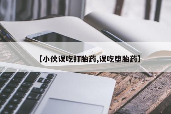 卖正品米索前列醇片微信【小伙误吃打胎药,误吃堕胎药】