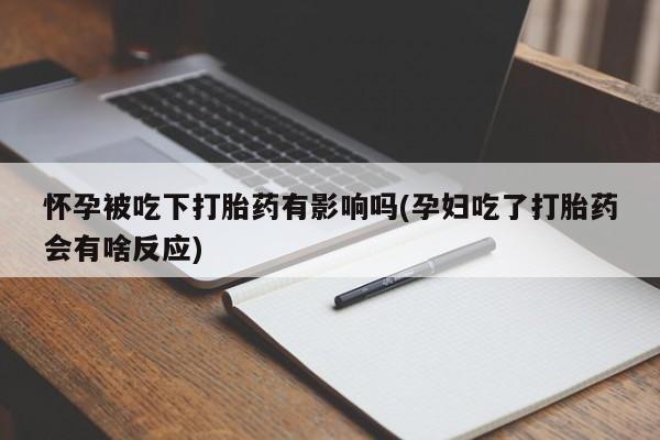 卖正品米索前列醇片微信怀孕被吃下打胎药有影响吗(孕妇吃了打胎药会有啥反应)