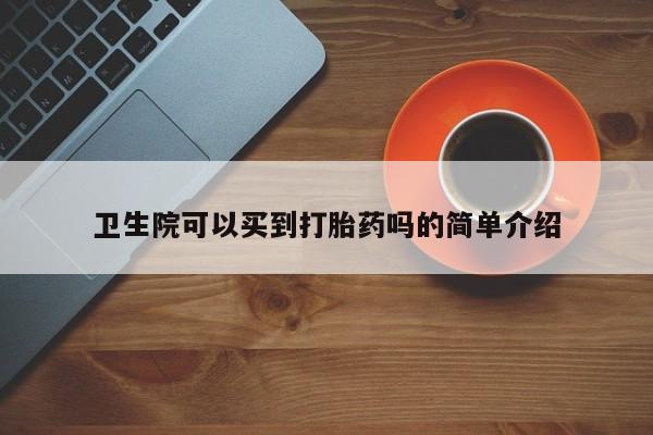 卖正品米索前列醇片微信卫生院可以买到打胎药吗的简单介绍