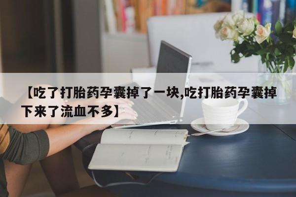 卖正品米索前列醇片微信【吃了打胎药孕囊掉了一块,吃打胎药孕囊掉下来了流血不多】
